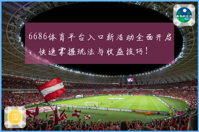 6686体育平台入口新活动全面开启，快速掌握玩法与收益技巧！
