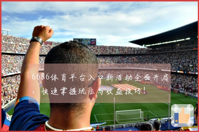 6686体育平台入口新活动全面开启，快速掌握玩法与收益技巧！