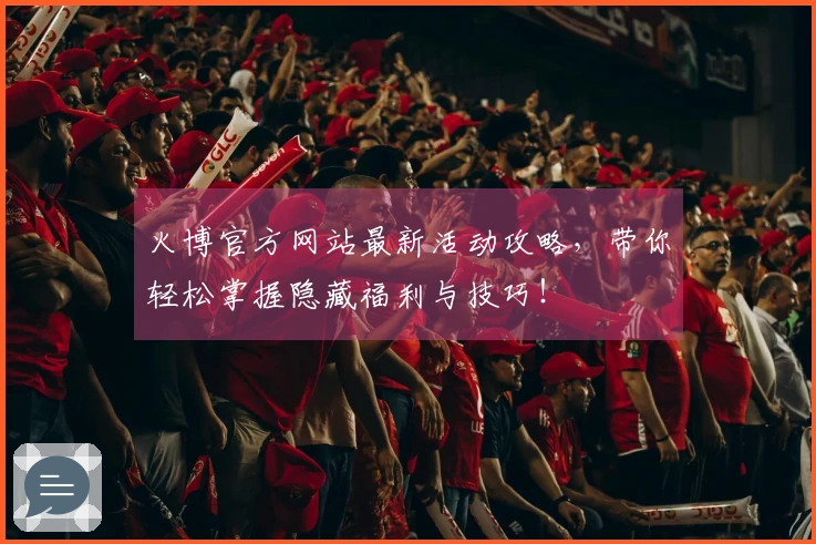 火博官方网站最新活动攻略，带你轻松掌握隐藏福利与技巧！