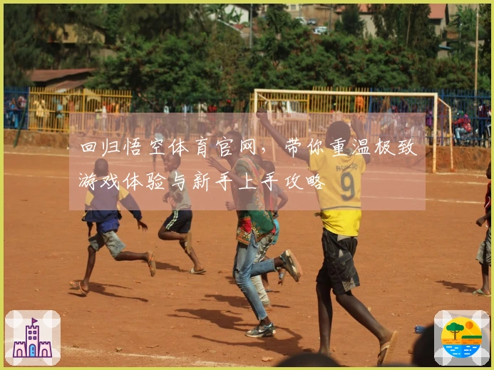 回归悟空体育官网，带你重温极致游戏体验与新手上手攻略