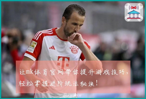 让mk体育官网带你提升游戏技巧，轻松掌握进阶玩法秘诀！