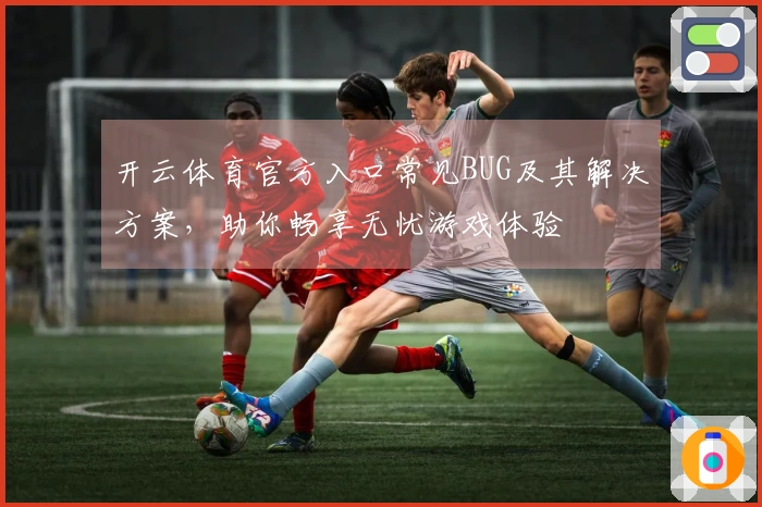 开云体育官方入口常见BUG及其解决方案，助你畅享无忧游戏体验